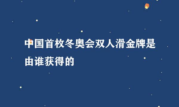 中国首枚冬奥会双人滑金牌是由谁获得的