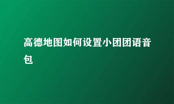 高德地图如何设置小团团语音包