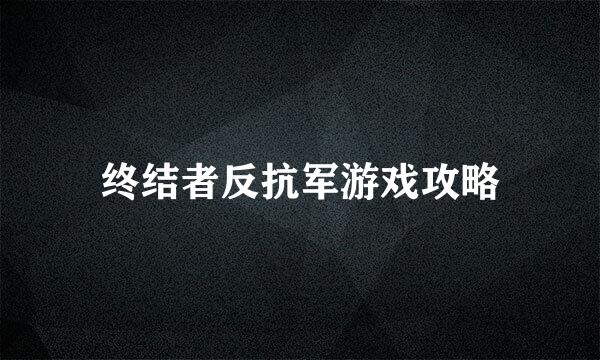 终结者反抗军游戏攻略