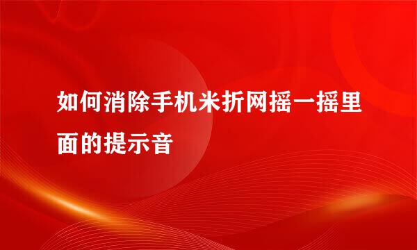 如何消除手机米折网摇一摇里面的提示音