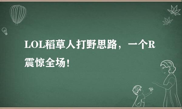 LOL稻草人打野思路，一个R震惊全场！