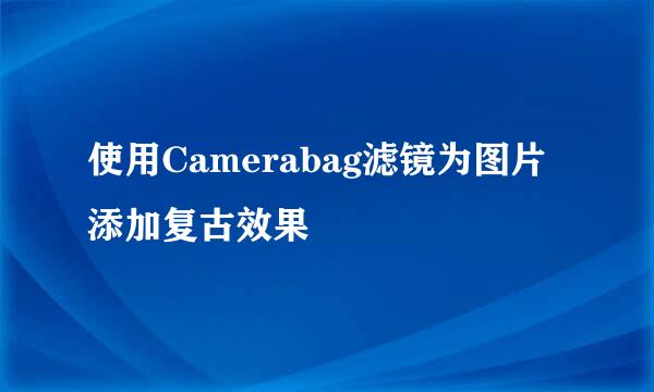 使用Camerabag滤镜为图片添加复古效果