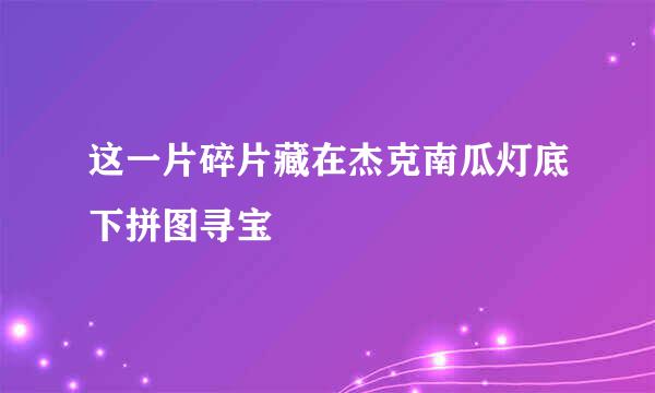 这一片碎片藏在杰克南瓜灯底下拼图寻宝