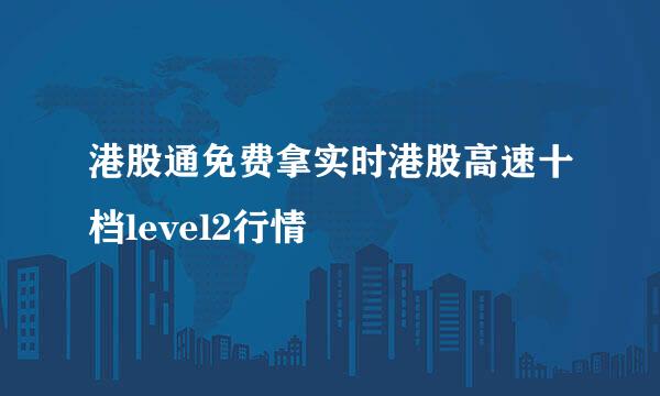 港股通免费拿实时港股高速十档level2行情