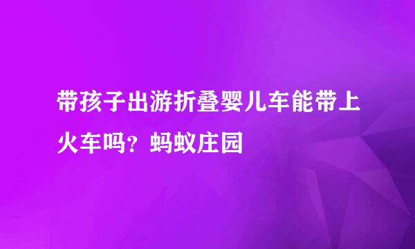 带孩子出游折叠婴儿车能带上火车吗？蚂蚁庄园