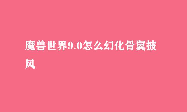 魔兽世界9.0怎么幻化骨翼披风