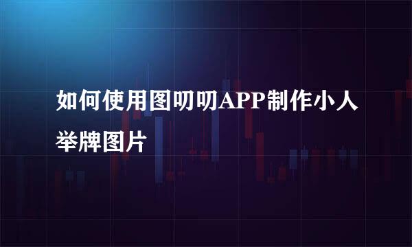 如何使用图叨叨APP制作小人举牌图片