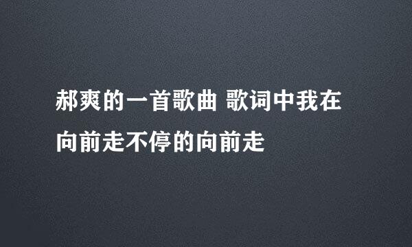 郝爽的一首歌曲 歌词中我在向前走不停的向前走