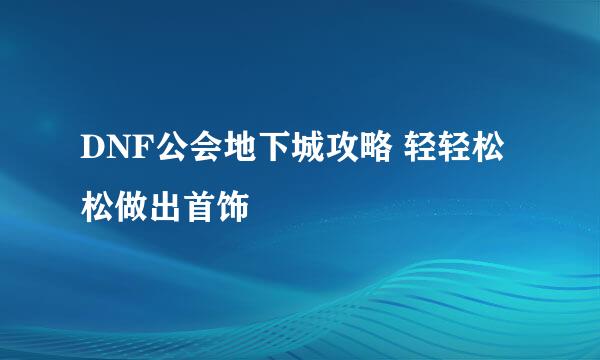 DNF公会地下城攻略 轻轻松松做出首饰