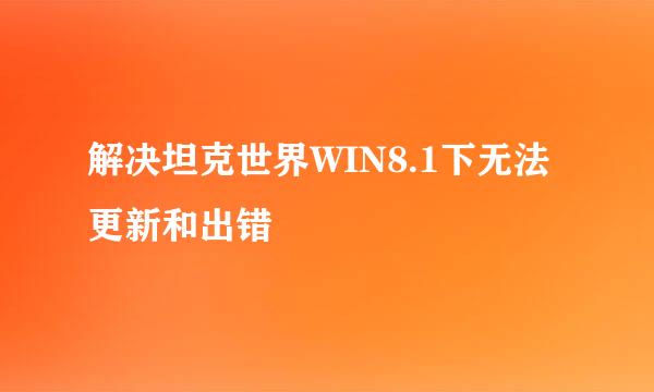 解决坦克世界WIN8.1下无法更新和出错