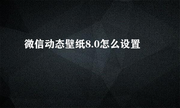 微信动态壁纸8.0怎么设置