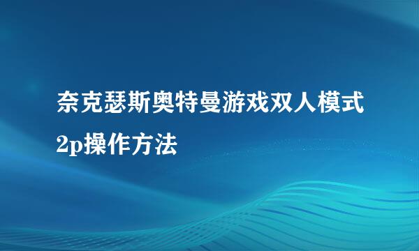 奈克瑟斯奥特曼游戏双人模式2p操作方法