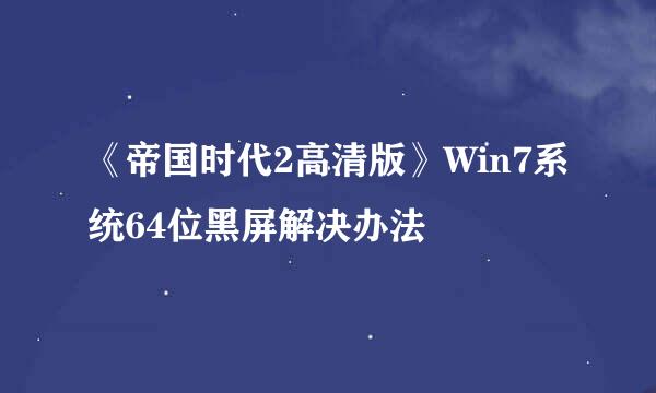 《帝国时代2高清版》Win7系统64位黑屏解决办法