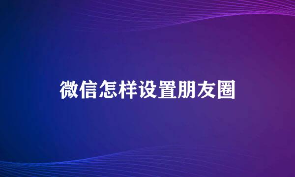 微信怎样设置朋友圈