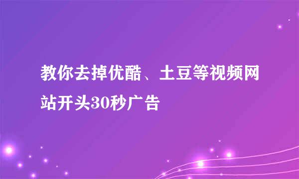 教你去掉优酷、土豆等视频网站开头30秒广告