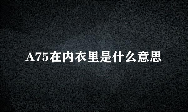 A75在内衣里是什么意思