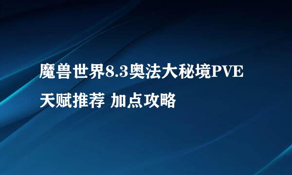 魔兽世界8.3奥法大秘境PVE天赋推荐 加点攻略