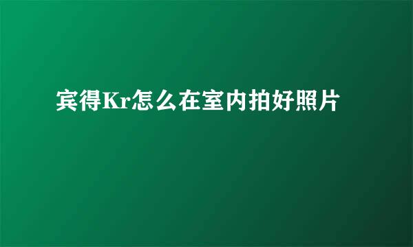 宾得Kr怎么在室内拍好照片