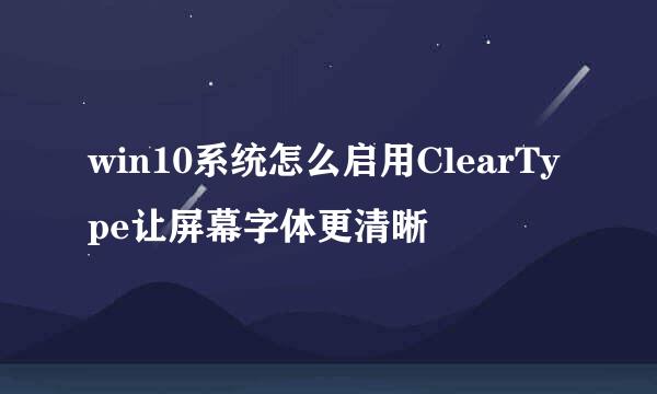 win10系统怎么启用ClearType让屏幕字体更清晰