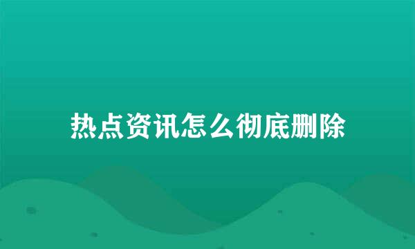 热点资讯怎么彻底删除