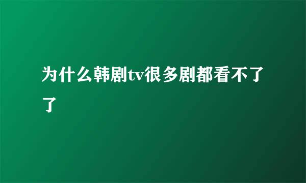 为什么韩剧tv很多剧都看不了了