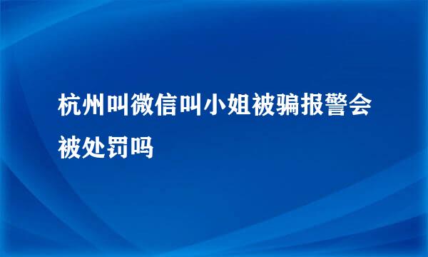 杭州叫微信叫小姐被骗报警会被处罚吗