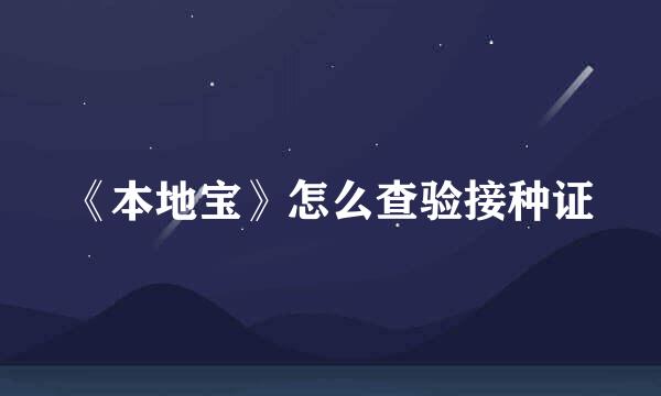 《本地宝》怎么查验接种证