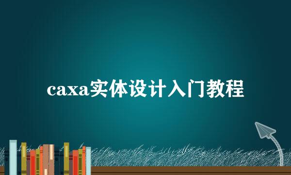 caxa实体设计入门教程