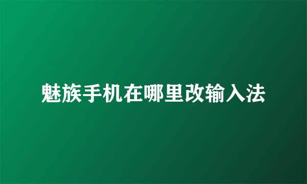 魅族手机在哪里改输入法