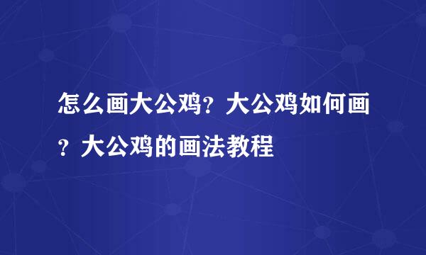 怎么画大公鸡？大公鸡如何画？大公鸡的画法教程