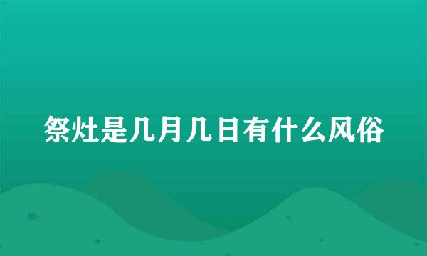 祭灶是几月几日有什么风俗