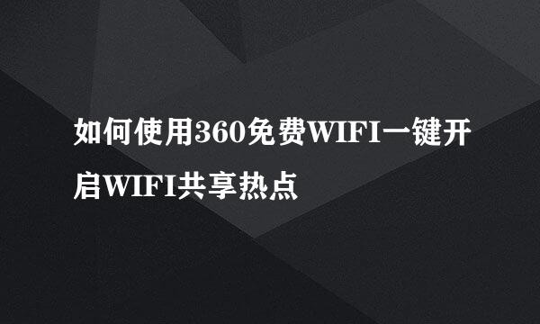 如何使用360免费WIFI一键开启WIFI共享热点