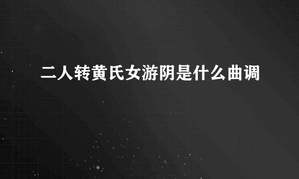 二人转黄氏女游阴是什么曲调