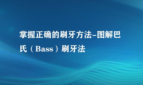 掌握正确的刷牙方法-图解巴氏（Bass）刷牙法