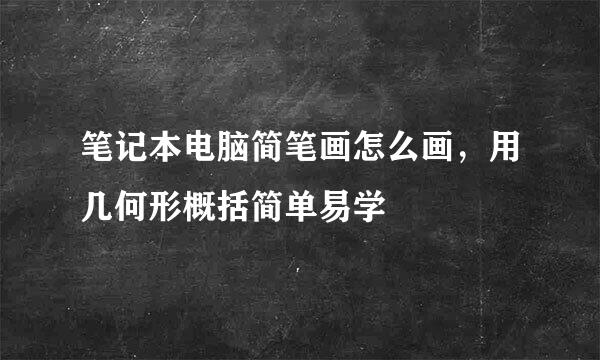 笔记本电脑简笔画怎么画，用几何形概括简单易学