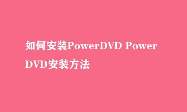 如何安装PowerDVD PowerDVD安装方法