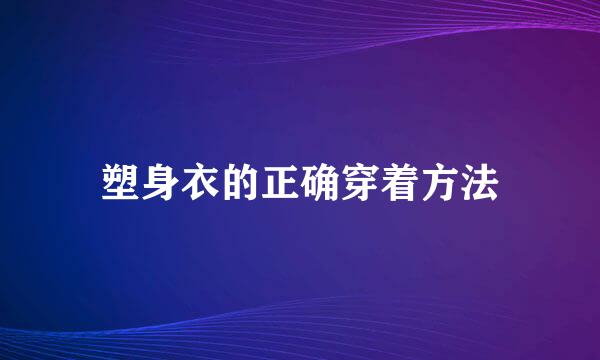 塑身衣的正确穿着方法