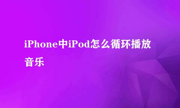 iPhone中iPod怎么循环播放音乐