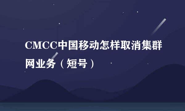 CMCC中国移动怎样取消集群网业务（短号）