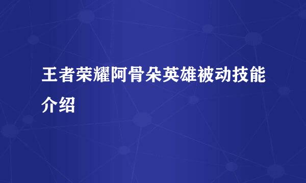 王者荣耀阿骨朵英雄被动技能介绍