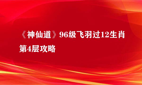 《神仙道》96级飞羽过12生肖第4层攻略