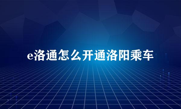 e洛通怎么开通洛阳乘车