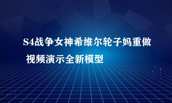 S4战争女神希维尔轮子妈重做 视频演示全新模型