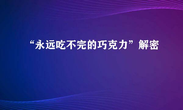 “永远吃不完的巧克力”解密