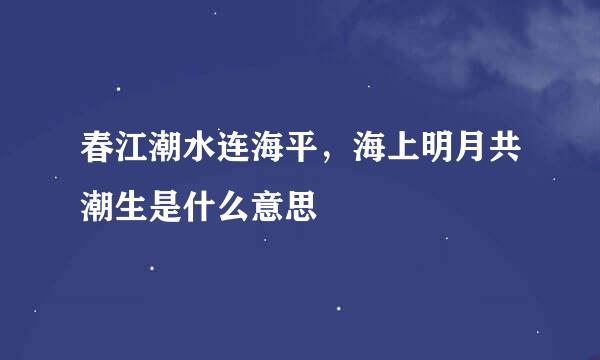 春江潮水连海平，海上明月共潮生是什么意思