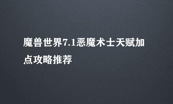 魔兽世界7.1恶魔术士天赋加点攻略推荐