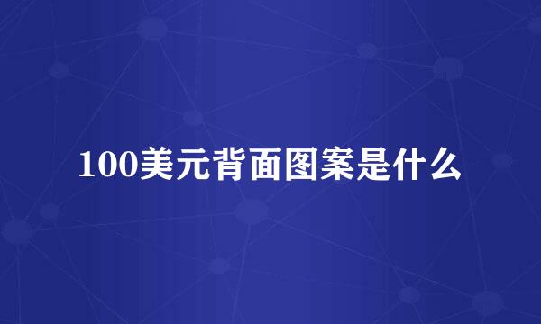 100美元背面图案是什么