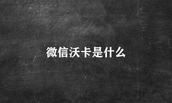 微信沃卡是什么