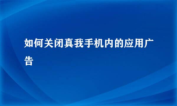 如何关闭真我手机内的应用广告