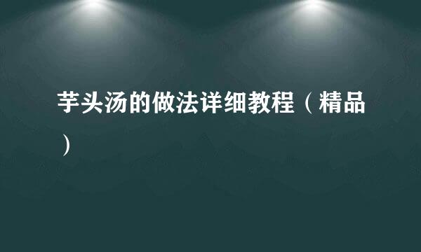 芋头汤的做法详细教程（精品）